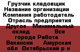 Грузчик-кладовщик › Название организации ­ Компания-работодатель › Отрасль предприятия ­ Другое › Минимальный оклад ­ 27 000 - Все города Работа » Вакансии   . Амурская обл.,Октябрьский р-н